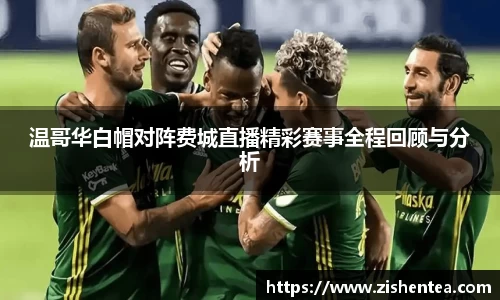 温哥华白帽对阵费城直播精彩赛事全程回顾与分析