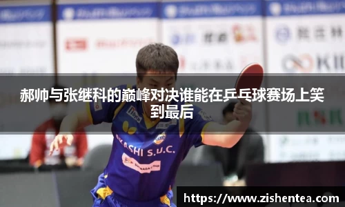 郝帅与张继科的巅峰对决谁能在乒乓球赛场上笑到最后