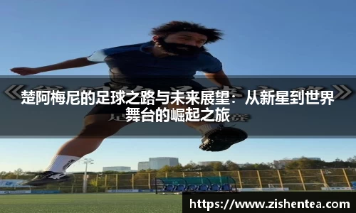 楚阿梅尼的足球之路与未来展望：从新星到世界舞台的崛起之旅