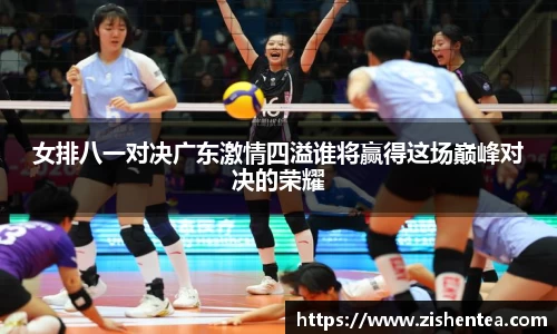 女排八一对决广东激情四溢谁将赢得这场巅峰对决的荣耀