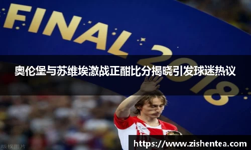 奥伦堡与苏维埃激战正酣比分揭晓引发球迷热议