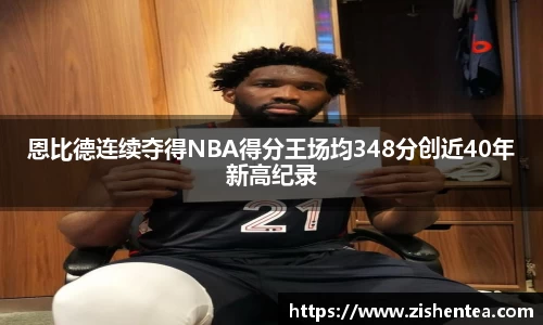 恩比德连续夺得NBA得分王场均348分创近40年新高纪录