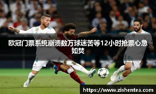 欧冠门票系统崩溃数万球迷苦等12小时抢票心急如焚