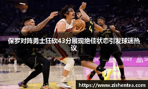 保罗对阵勇士狂砍43分展现绝佳状态引发球迷热议