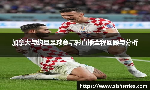 加拿大与约旦足球赛精彩直播全程回顾与分析